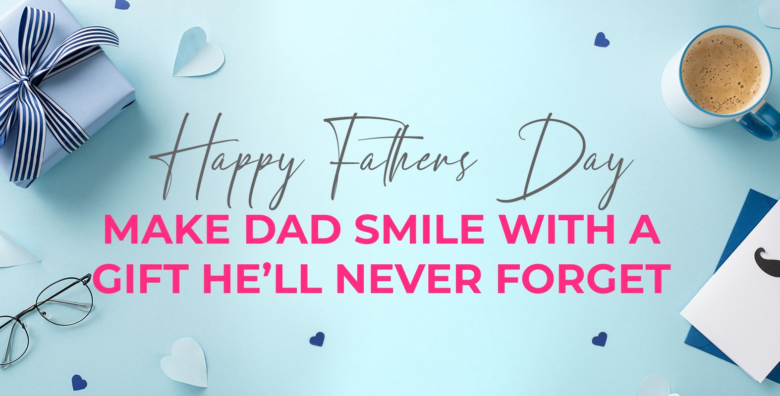 Happy Father’s Day, Make Dad Smile with a Gift He’ll Never Forget!
